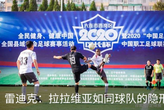 雷迪克：拉拉维亚如同球队的隐形卫士，数据外的英雄