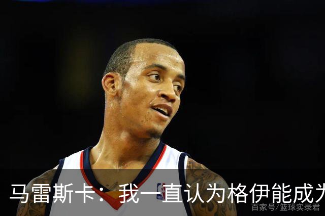 马雷斯卡：我一直认为格伊能成为优秀中场；我们配得上胜利